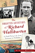 Item #227416 The Forgotten Adventures of Richard Halliburton: A High-Flying Life from Tennessee...