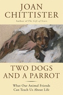 Item #1001525 Two Dogs and a Parrot: What Our Animal Friends Can Teach Us About Life. Joan...
