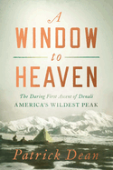Item #1038344 A Window to Heaven: The Daring First Ascent of Denali: America's Wildest Peak....