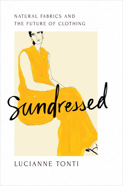 Item #269771 Sundressed: Natural Fabrics and the Future of Clothing. Lucianne Tonti.