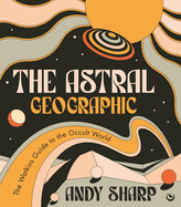 Item #281057 The Astral Geographic: The Watkins Guide to the Occult World. Andy Sharp