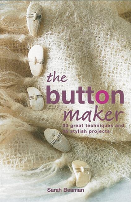 Item #245332 The Button Maker: 30 Great Techniques and 35 Stylish Projects. Sarah Beaman