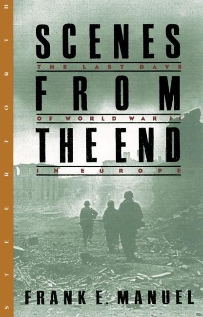 Item #260853 Scenes from the End: The Last Days of World War II in Europe. Frank Edward Manuel