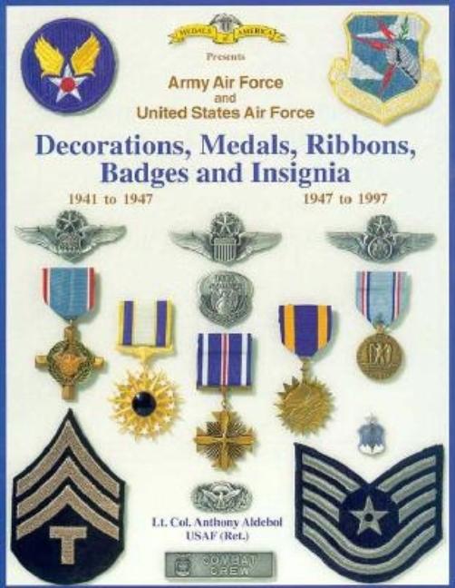 Item #253065 Army Air Force and United States Air Force: Decorations, Medals, Ribbons, Badges and Insignia 1941 to 1947. Anthony Aldebol.