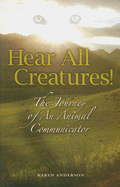 Item #1028540 Hear All Creatures: The Journey of an Animal Communicator. Karen a. Anderson