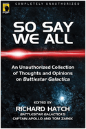 Item #1012481 So Say We All: An Unauthorized Collection of Thoughts and Opinions on Battlestar...