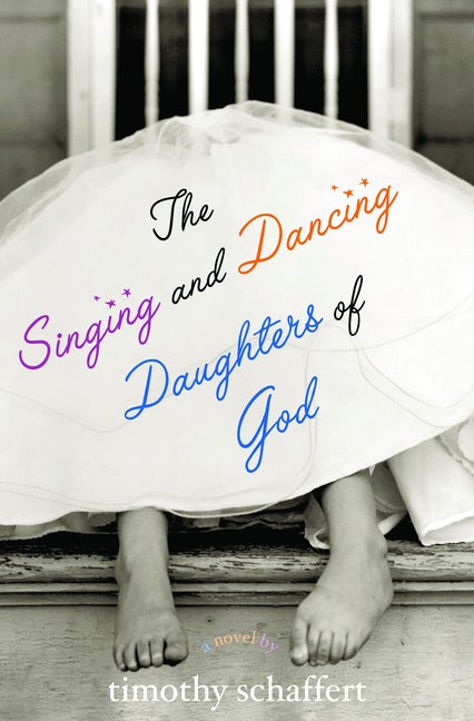 Item #168282 The Singing and Dancing Daughters of God. Timothy Schaffert