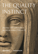 Item #1039572 Quality Instinct: Seeing Art Through a Museum Director's Eye. Maxwell L. Anderson