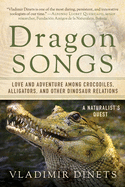 Item #285325 Dragon Songs: Love and Adventure among Crocodiles, Alligators, and Other Dinosaur...