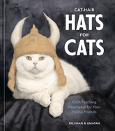 Item #273549 Cat-Hair Hats for Cats: Craft Fetching Headwear for Your Feline Friends. rojiman umatan
