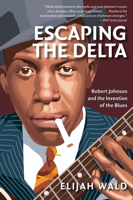 Item #227778 Escaping the Delta: Robert Johnson and the Invention of the Blues. Elijah Wald