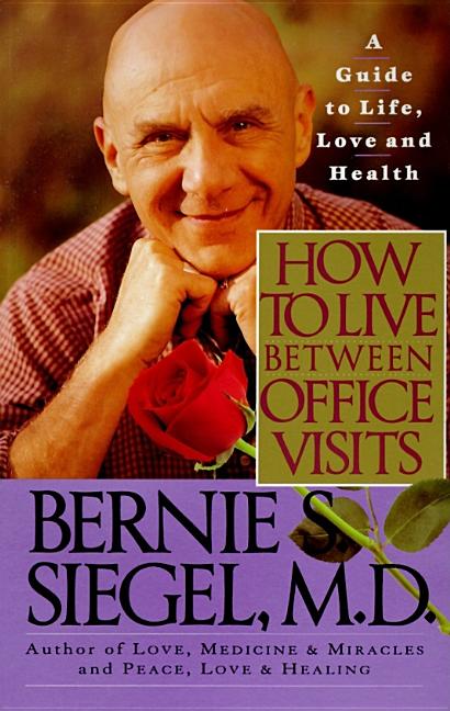 Item #273104 How to Live Between Office Visits: A Guide to Life, Love and Health. Bernie S. Siegel
