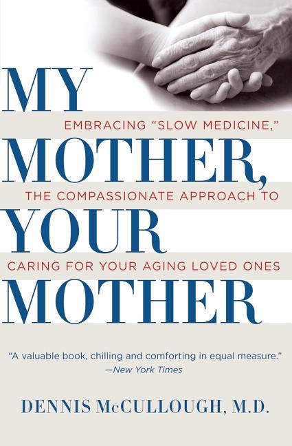 Item #272990 My Mother, Your Mother: Embracing "Slow Medicine," the Compassionate Approach to...
