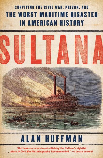 Item #227361 Sultana: Surviving the Civil War, Prison, and the Worst Maritime Disaster in...