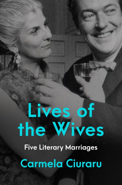 Item #270369 Lives of the Wives: Five Literary Marriages. Carmela Ciuraru