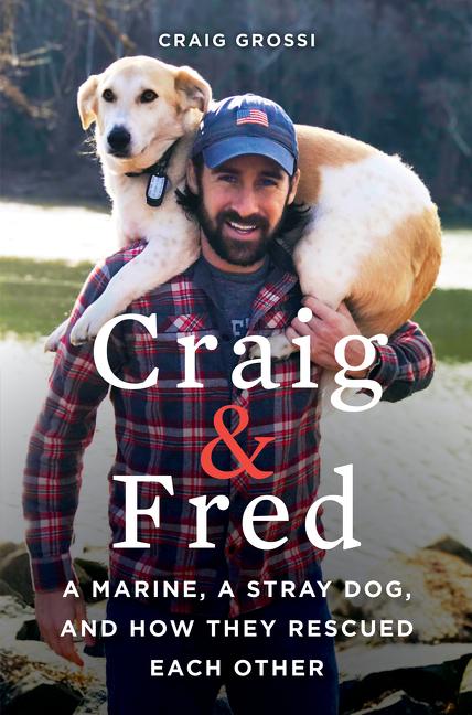 Item #215803 Craig & Fred: A Marine, A Stray Dog, and How They Rescued Each Other. Craig Grossi.