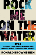 Item #286182 Rock Me on the Water: 1974-The Year Los Angeles Transformed Movies, Music,...