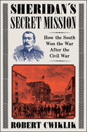 Item #285184 Sheridan's Secret Mission: How the South Won the War After the Civil War. Robert...