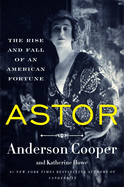 Item #280421 Astor: The Rise and Fall of an American Fortune. Anderson Cooper, Katherine Howe