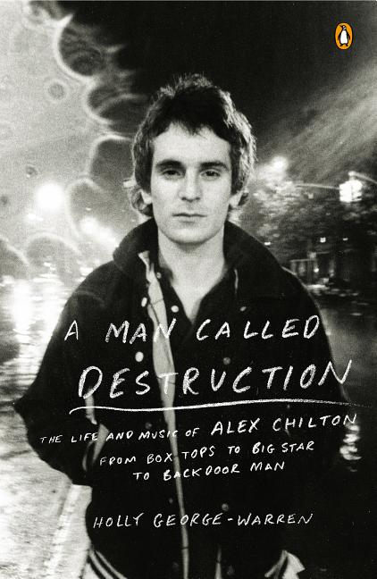 Item #227426 A Man Called Destruction: The Life and Music of Alex Chilton, From Box Tops to Big...