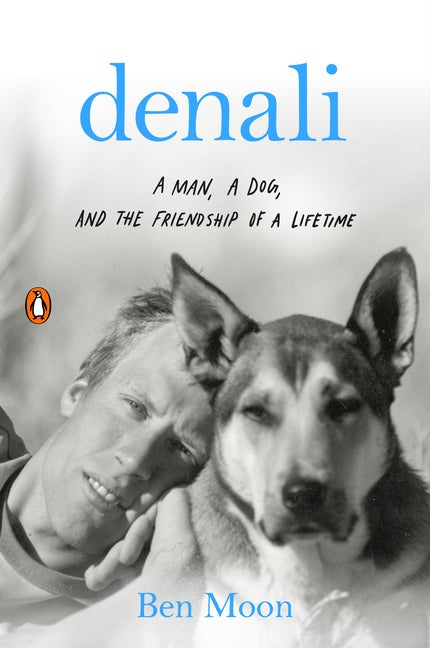 Item #276838 Denali: A Man, a Dog, and the Friendship of a Lifetime. Ben Moon