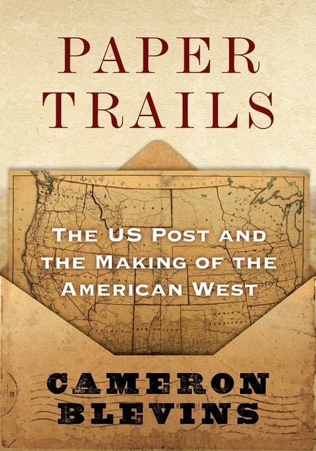 Item #280132 Paper Trails: The US Post and the Making of the American West. Cameron Blevins