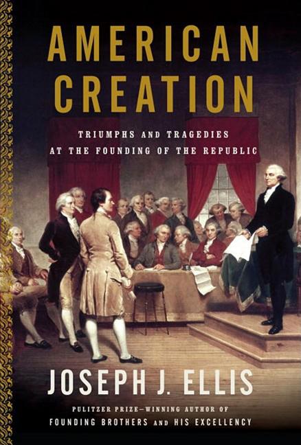 Item #276771 American Creation: Triumphs and Tragedies in the Founding of the Republic. Joseph J....