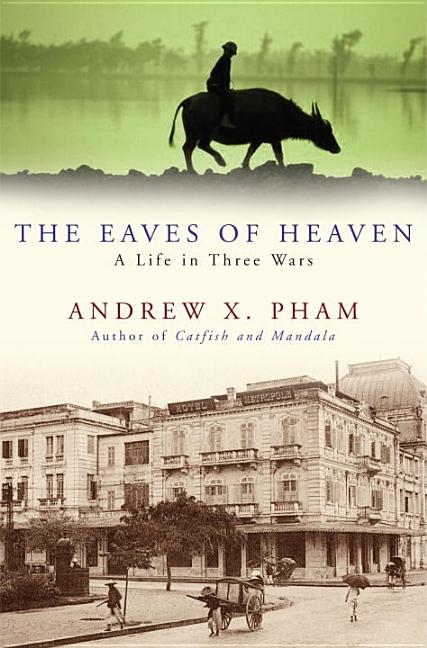 Item #267899 The Eaves of Heaven: A Life in Three Wars. Andrew X. Pham