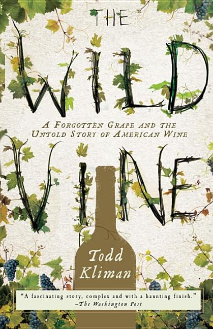 Item #271549 The Wild Vine: A Forgotten Grape and the Untold Story of American Wine. Todd Kliman