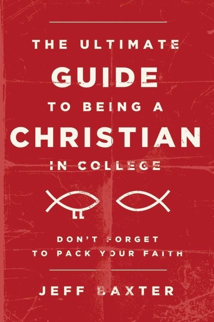 Item #265929 The Ultimate Guide to Being a Christian in College: Don't Forget to Pack Your Faith. Jeff Baxter.