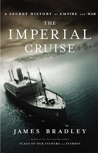 Item #244306 The Imperial Cruise: A Secret History of Empire and War. James Bradley