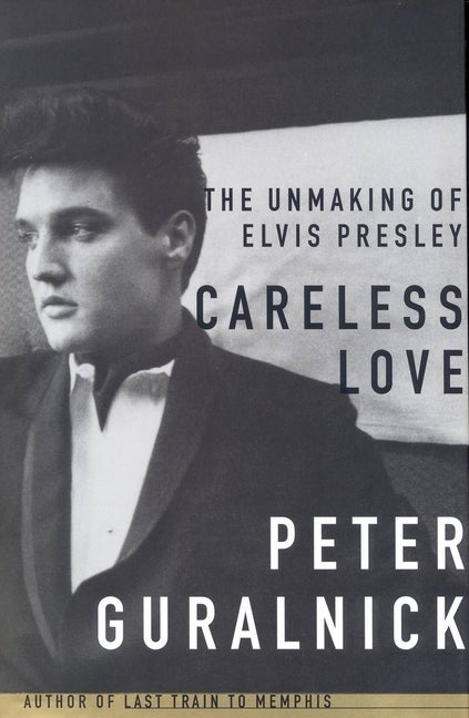 Item #279610 Careless Love: The Unmaking of Elvis Presley. Peter Guralnick