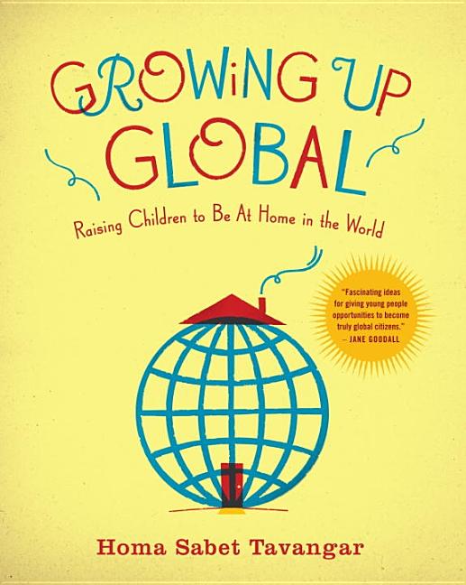 Item #246133 Growing Up Global: Raising Children to Be At Home in the World. Homa Sabet Tavangar