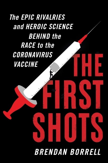 Item #261678 The First Shots: The Epic Rivalries and Heroic Science Behind the Race to the Coronavirus Vaccine. Brendan Borrell.