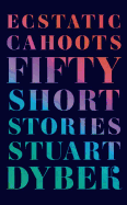 Item #284270 Ecstatic Cahoots: Fifty Short Stories. Stuart Dybek