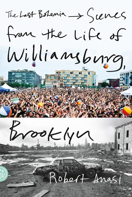 Item #266922 The Last Bohemia: Scenes from the Life of Williamsburg, Brooklyn. Robert Anasi