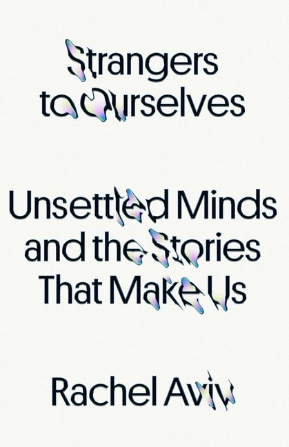 Item #286069 Strangers to Ourselves: Unsettled Minds and the Stories That Make Us. Rachel Aviv