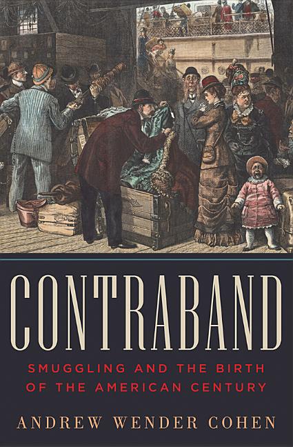 Item #222662 Contraband: Smuggling and the Birth of the American Century. Andrew Wender Cohen