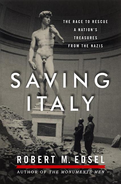 Item #274704 Saving Italy: The Race to Rescue a Nation's Treasures from the Nazis. Robert M. Edsel.