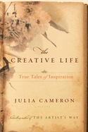 Item #286373 The Creative Life: True Tales of Inspiration. Julia Cameron