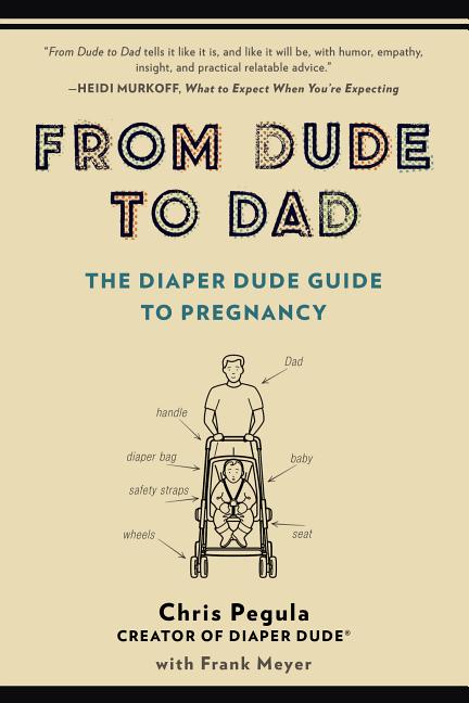 Item #275993 From Dude to Dad: The Diaper Dude Guide to Pregnancy. Chris Pegula, Frank Meyer