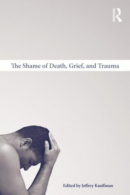 Item #272263 The Shame of Death, Grief, and Trauma. Jeffrey Kauffman