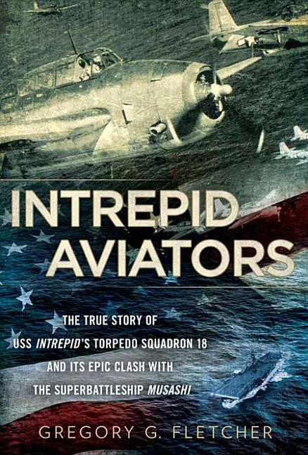 Item #268217 Intrepid Aviators: The True Story of U.S.S. Intrepid's Torpedo Squadron 18 and Its...