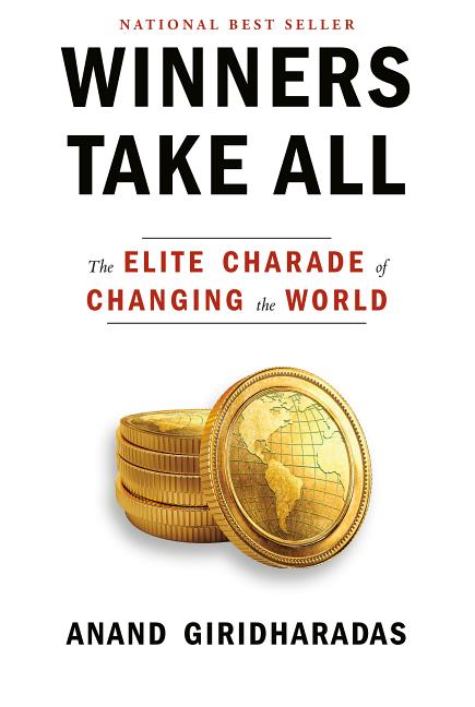 Item #258412 Winners Take All: The Elite Charade of Changing the World. Anand Giridharadas