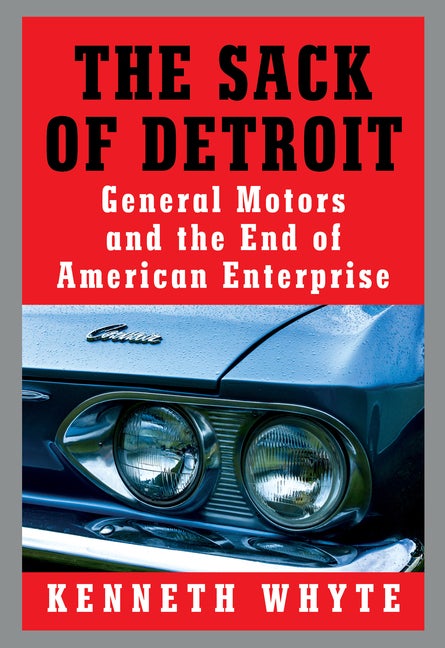 Item #266716 The Sack of Detroit: General Motors and the End of American Enterprise. Kenneth Whyte