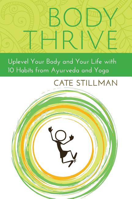 Item #261856 Body Thrive: Uplevel Your Body and Your Life with 10 Habits from Ayurveda and Yoga....