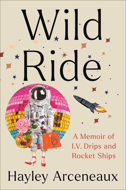 Item #264948 Wild Ride: A Memoir of I.V. Drips and Rocket Ships [SIGNED]. Hayley Arceneaux