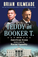 Item #281891 Teddy and Booker T.: How Two American Icons Blazed a Path for Racial Equality. Brian...