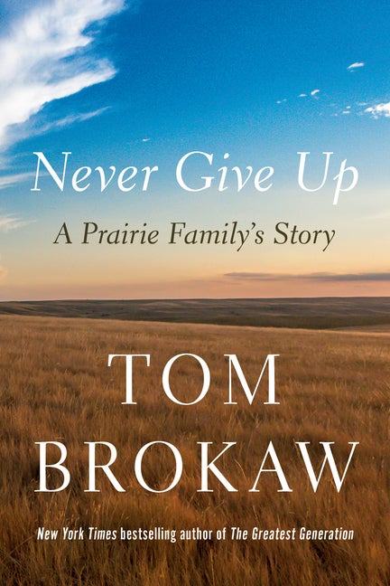Item #275566 Never Give Up: A Prairie Family's Story. Tom Brokaw