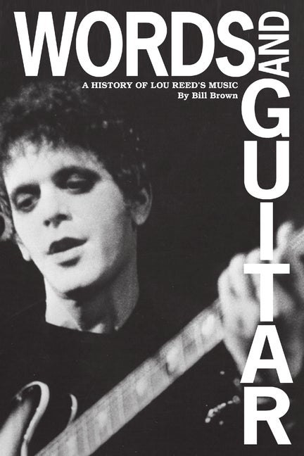Item #276986 Words and Guitar: A History of Lou Reed's Music. Bill Brown